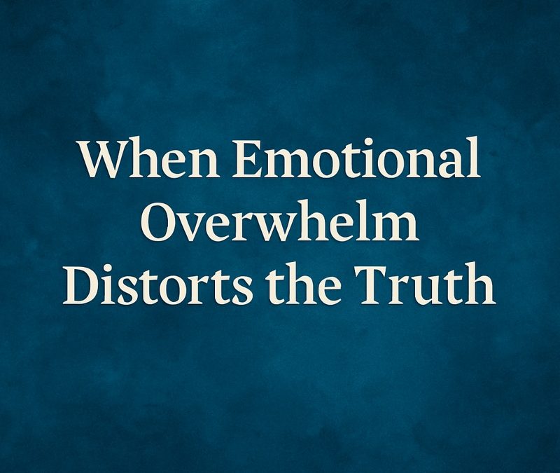 Emotional Overwhelm Distorts the Truth: How to See Clearly Again